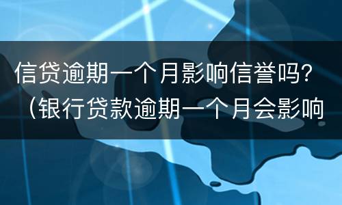 信贷逾期一个月影响信誉吗？（银行贷款逾期一个月会影响信用吗）