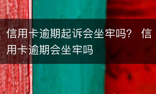 信用卡逾期起诉会坐牢吗？ 信用卡逾期会坐牢吗
