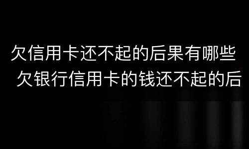 欠信用卡还不起的后果有哪些 欠银行信用卡的钱还不起的后果