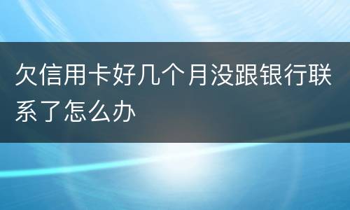 欠信用卡好几个月没跟银行联系了怎么办