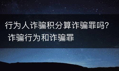 行为人诈骗积分算诈骗罪吗？ 诈骗行为和诈骗罪