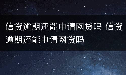 信贷逾期还能申请网贷吗 信贷逾期还能申请网贷吗