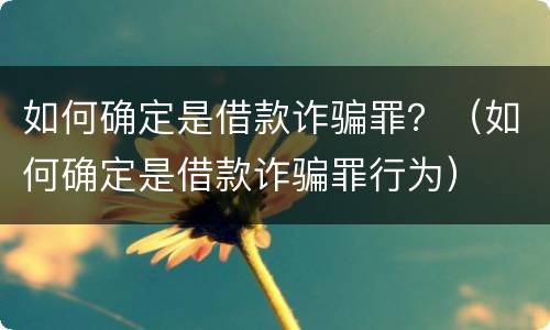 如何确定是借款诈骗罪？（如何确定是借款诈骗罪行为）