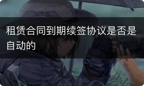 租赁合同到期续签协议是否是自动的