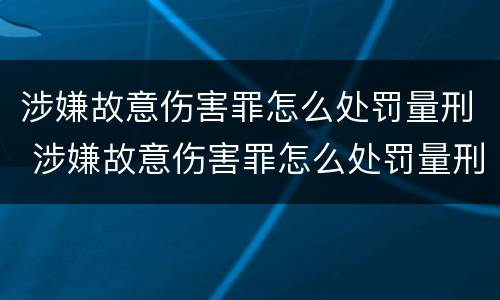 涉嫌故意伤害罪怎么处罚量刑 涉嫌故意伤害罪怎么处罚量刑标准