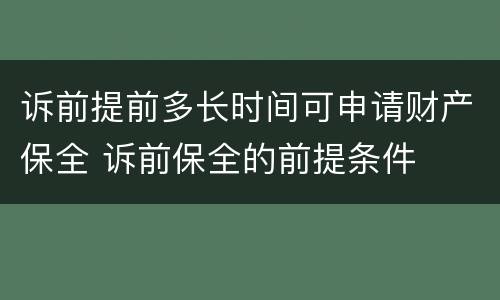 诉前提前多长时间可申请财产保全 诉前保全的前提条件