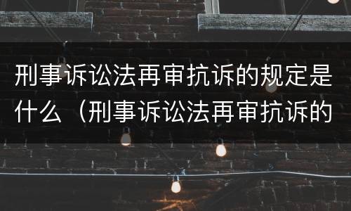 刑事诉讼法再审抗诉的规定是什么（刑事诉讼法再审抗诉的规定是什么意思）