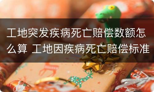 工地突发疾病死亡赔偿数额怎么算 工地因疾病死亡赔偿标准