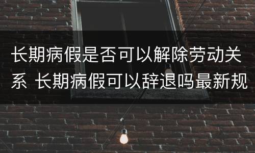 长期病假是否可以解除劳动关系 长期病假可以辞退吗最新规定实际工作年限怎么分