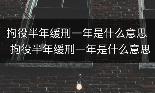 拘役半年缓刑一年是什么意思 拘役半年缓刑一年是什么意思啊