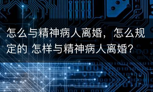 怎么与精神病人离婚，怎么规定的 怎样与精神病人离婚?