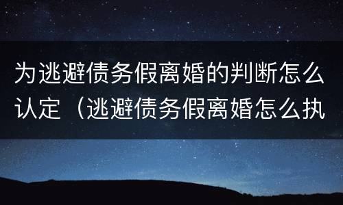 为逃避债务假离婚的判断怎么认定（逃避债务假离婚怎么执行）
