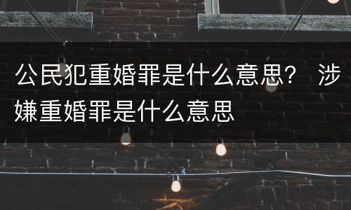 公民犯重婚罪是什么意思？ 涉嫌重婚罪是什么意思