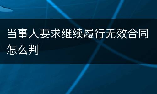 当事人要求继续履行无效合同怎么判