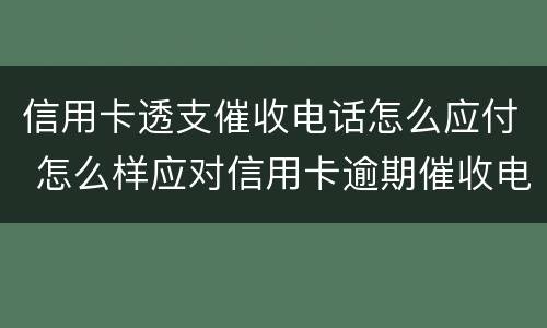 信用卡透支催收电话怎么应付 怎么样应对信用卡逾期催收电话?