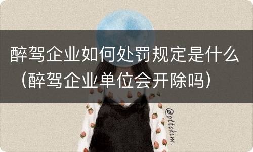 醉驾企业如何处罚规定是什么（醉驾企业单位会开除吗）