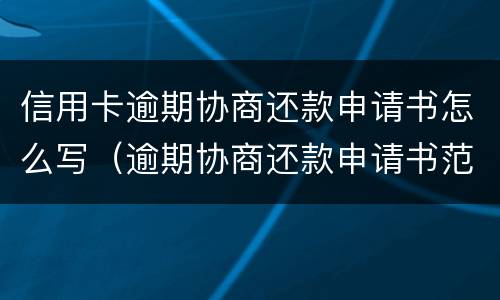 信用卡逾期协商还款申请书怎么写（逾期协商还款申请书范本）