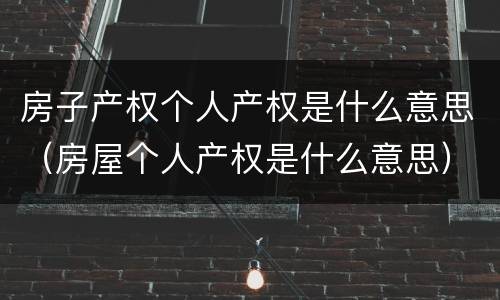 房子产权个人产权是什么意思（房屋个人产权是什么意思）
