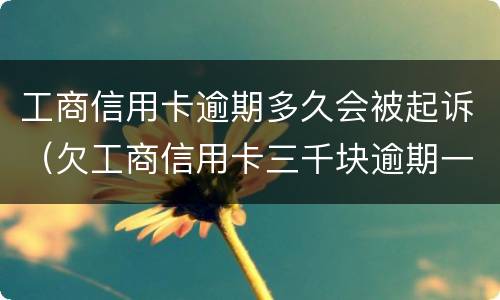 工商信用卡逾期多久会被起诉（欠工商信用卡三千块逾期一年会起诉吗）