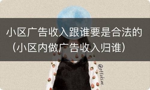 小区广告收入跟谁要是合法的（小区内做广告收入归谁）