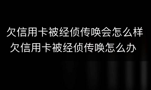 欠信用卡被经侦传唤会怎么样 欠信用卡被经侦传唤怎么办