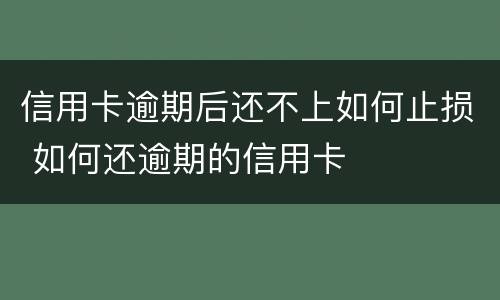 信用卡逾期后还不上如何止损 如何还逾期的信用卡