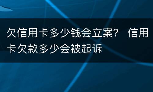 欠信用卡多少钱会立案？ 信用卡欠款多少会被起诉