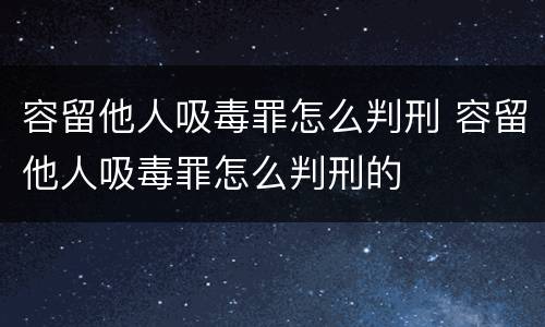 容留他人吸毒罪怎么判刑 容留他人吸毒罪怎么判刑的
