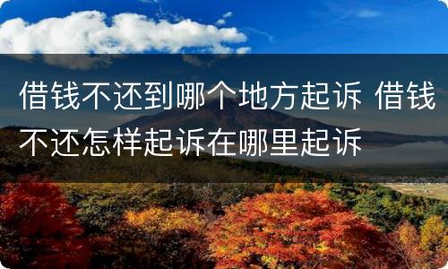 借钱不还到哪个地方起诉 借钱不还怎样起诉在哪里起诉