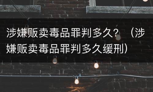 涉嫌贩卖毒品罪判多久？（涉嫌贩卖毒品罪判多久缓刑）