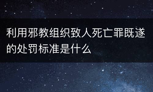 利用邪教组织致人死亡罪既遂的处罚标准是什么