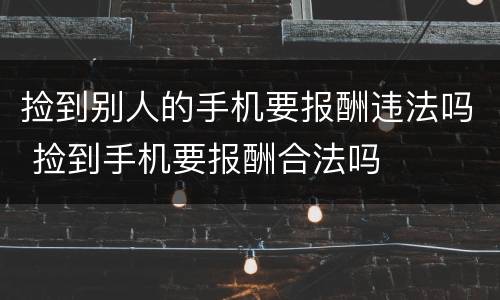 捡到别人的手机要报酬违法吗 捡到手机要报酬合法吗