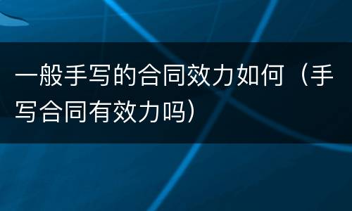 一般手写的合同效力如何（手写合同有效力吗）
