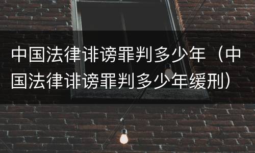 中国法律诽谤罪判多少年（中国法律诽谤罪判多少年缓刑）