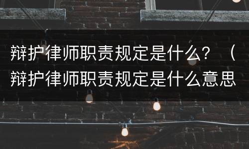 辩护律师职责规定是什么？（辩护律师职责规定是什么意思）