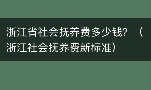 浙江省社会抚养费多少钱？（浙江社会抚养费新标准）