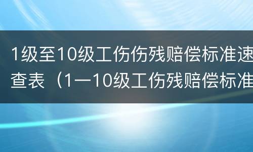 1级至10级工伤伤残赔偿标准速查表（1一10级工伤残赔偿标准是多少钱）