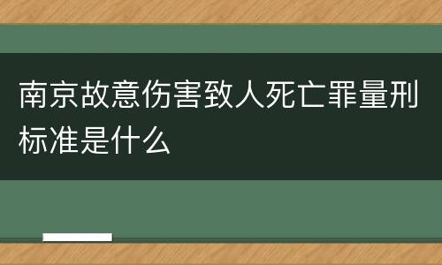南京故意伤害致人死亡罪量刑标准是什么