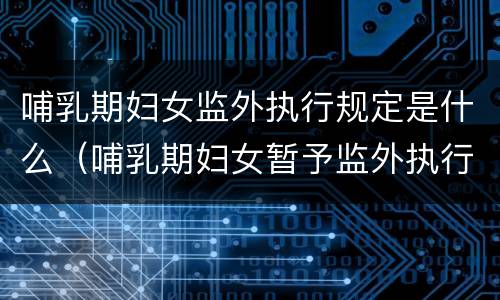 哺乳期妇女监外执行规定是什么（哺乳期妇女暂予监外执行的法律规定）