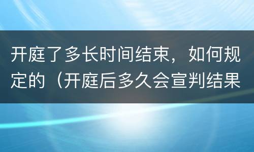 开庭了多长时间结束，如何规定的（开庭后多久会宣判结果）