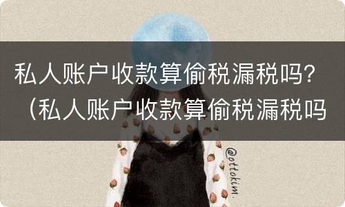 私人账户收款算偷税漏税吗？（私人账户收款算偷税漏税吗知乎）
