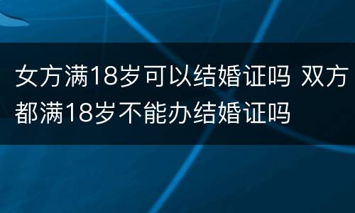 女方满18岁可以结婚证吗 双方都满18岁不能办结婚证吗