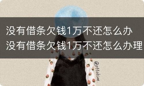 没有借条欠钱1万不还怎么办 没有借条欠钱1万不还怎么办理