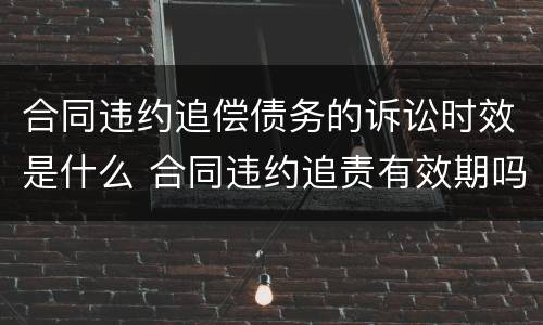 合同违约追偿债务的诉讼时效是什么 合同违约追责有效期吗