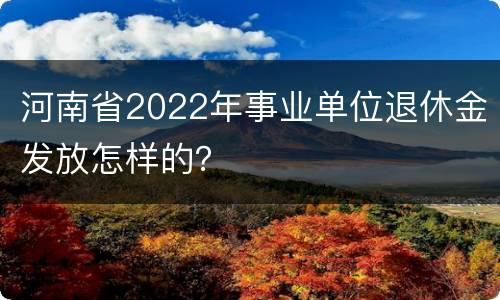 河南省2022年事业单位退休金发放怎样的？