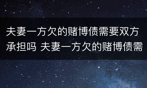 夫妻一方欠的赌博债需要双方承担吗 夫妻一方欠的赌博债需要双方承担吗法律