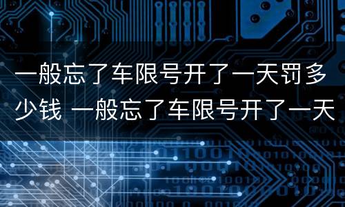 一般忘了车限号开了一天罚多少钱 一般忘了车限号开了一天罚多少钱啊