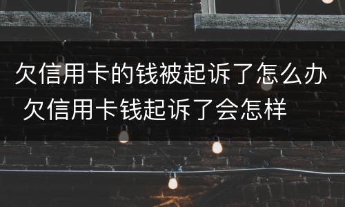 欠信用卡的钱被起诉了怎么办 欠信用卡钱起诉了会怎样