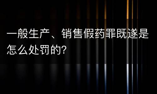 一般生产、销售假药罪既遂是怎么处罚的？