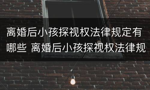 离婚后小孩探视权法律规定有哪些 离婚后小孩探视权法律规定有哪些条款